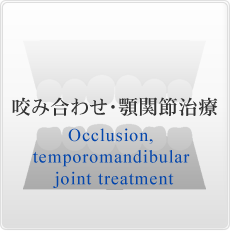 咬み合わせ・顎関節治療 Occlusion, temporomandibular joint treatment